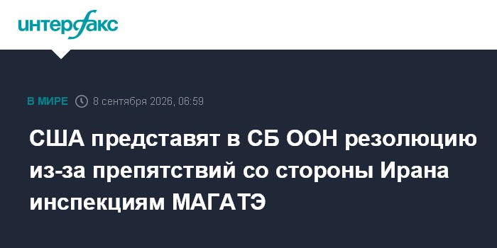 США представят в СБ ООН резолюцию из-за препятствий со стороны Ирана инспекциям МАГАТЭ