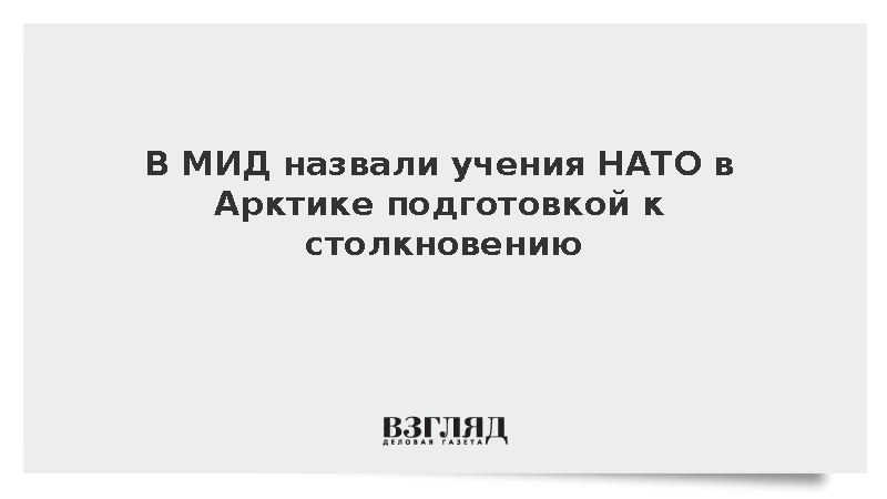 В МИД назвали учения НАТО в Арктике подготовкой к столкновению