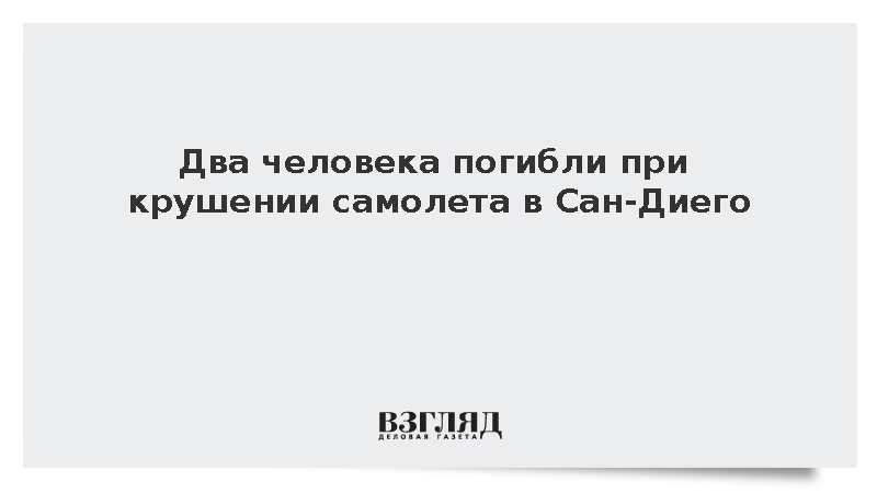 Два человека погибли при крушении небольшого самолета в аэропорту Сан-Диего