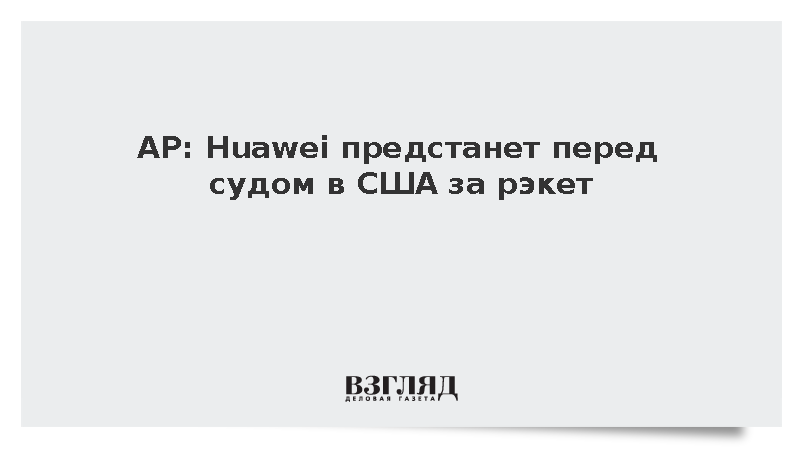 США обвинили Huawei в краже технологий и связях с Ираном и КНДР