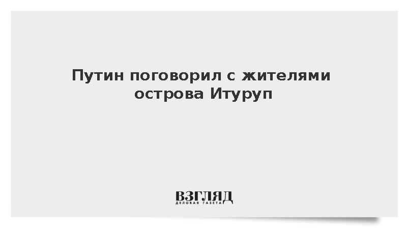 Путин поговорил с жителями острова Итуруп