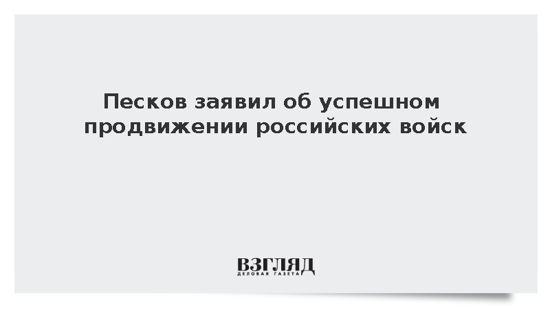 Песков заявил об успешном продвижении российских войск