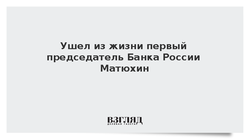 Скончался возглавлявший Центральный банк РСФСР до 1992 года Георгий Матюхин
