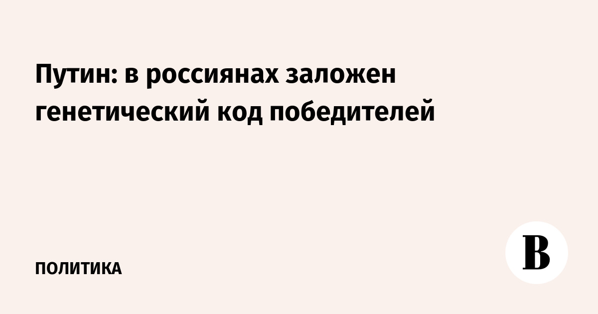 Путин: в россиянах заложен генетический код победителей