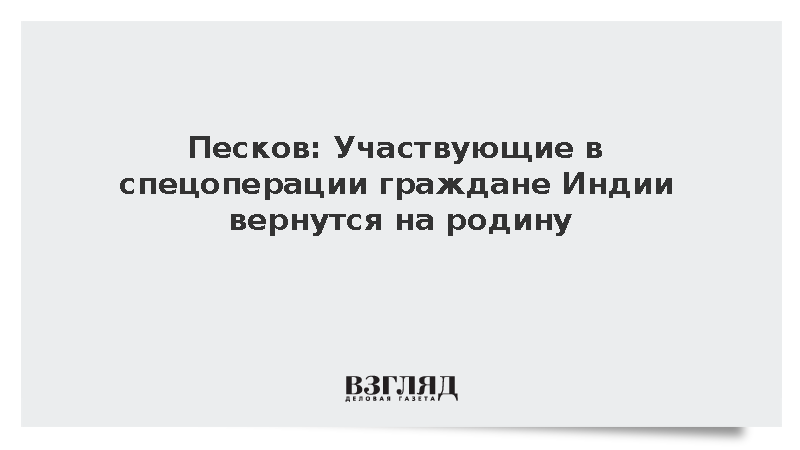 Песков: Россия вернет участвующих в СВО граждан Индии на родину