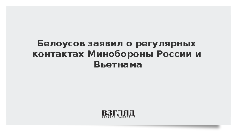 Белоусов: Контакты Минобороны России и Вьетнама стали регулярными