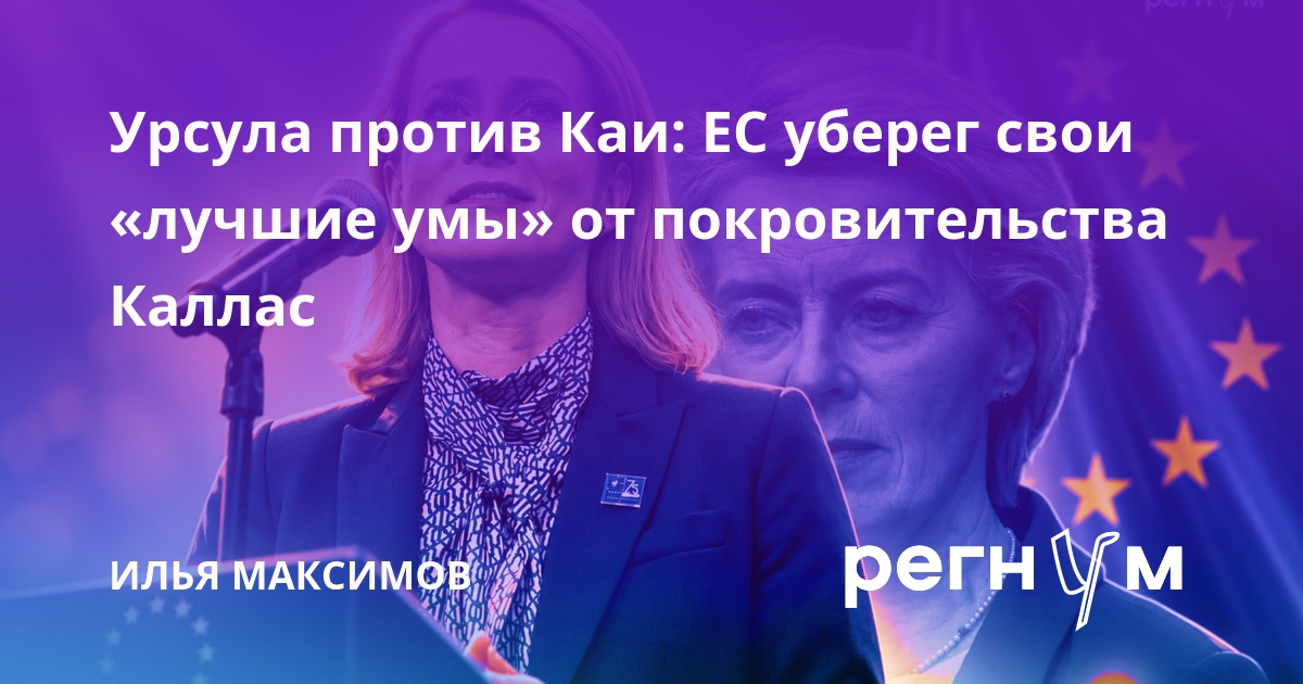 Урсула против Каи: ЕС уберег свои «лучшие умы» от покровительства Каллас