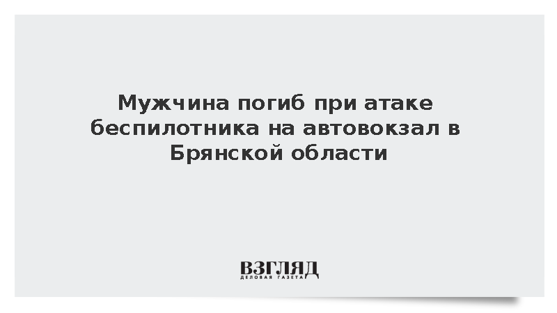 Ковальчук: Мужчина погиб при атаке беспилотника на автовокзал в Брянской области