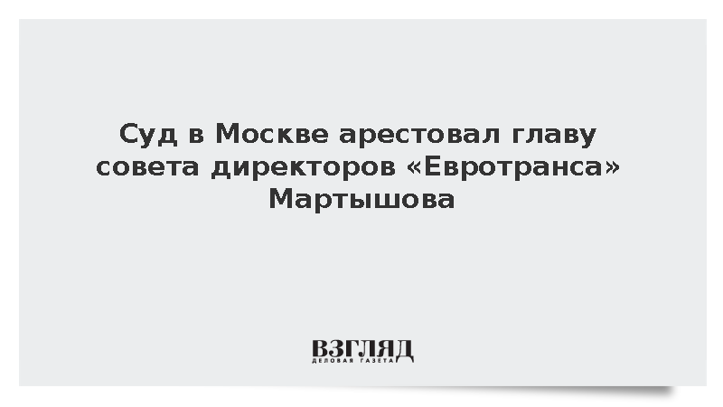 Суд в Москве арестовал главу совета директоров «Евротранса» Мартышова