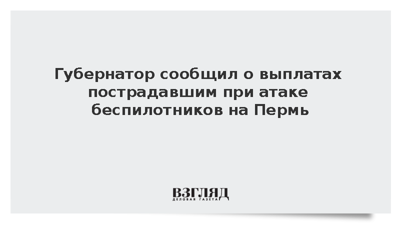 Махонин: Пострадавшие при атаке беспилотников на Пермь получат выплаты