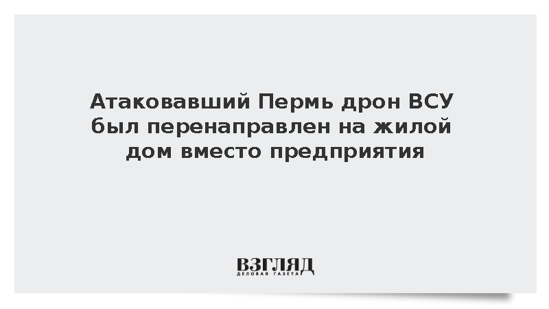 Атаковавший Пермь дрон ВСУ был перенаправлен на жилой дом вместо предприятия
