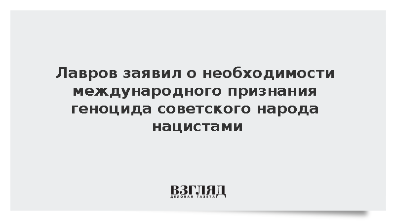 Лавров заявил о необходимости международного признания геноцида советского народа нацистами