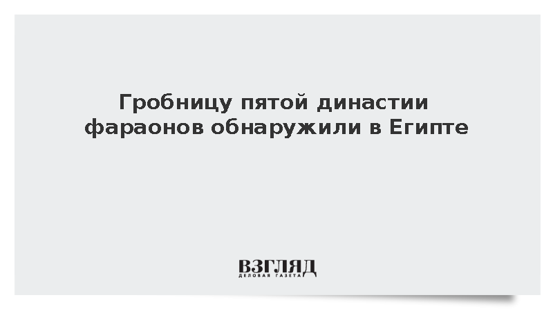 Гробницу пятой династии фараонов обнаружили в Египте