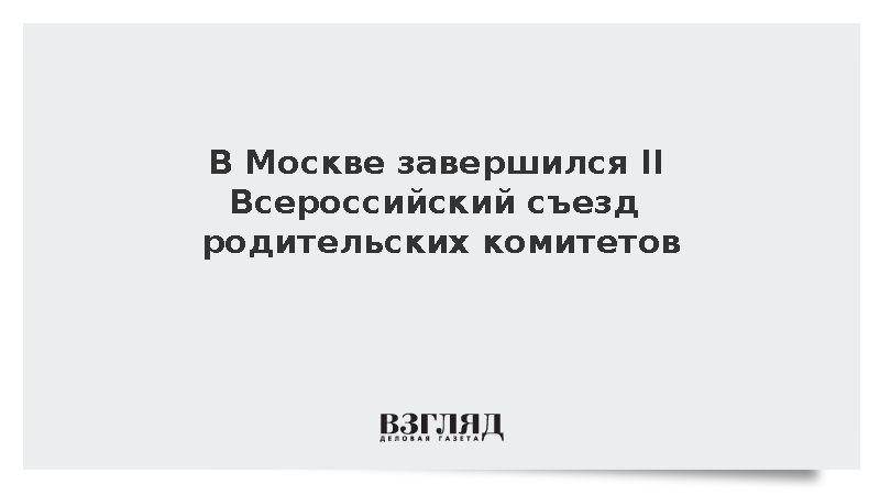 В Москве завершился II Всероссийский съезд родительских комитетов
