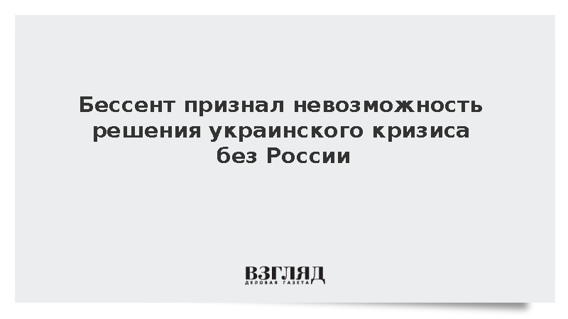 Бессент признал невозможность решения украинского кризиса без России