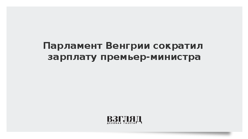 Зарплату премьер-министра Венгрии урезали до 10,5 тыс. евро