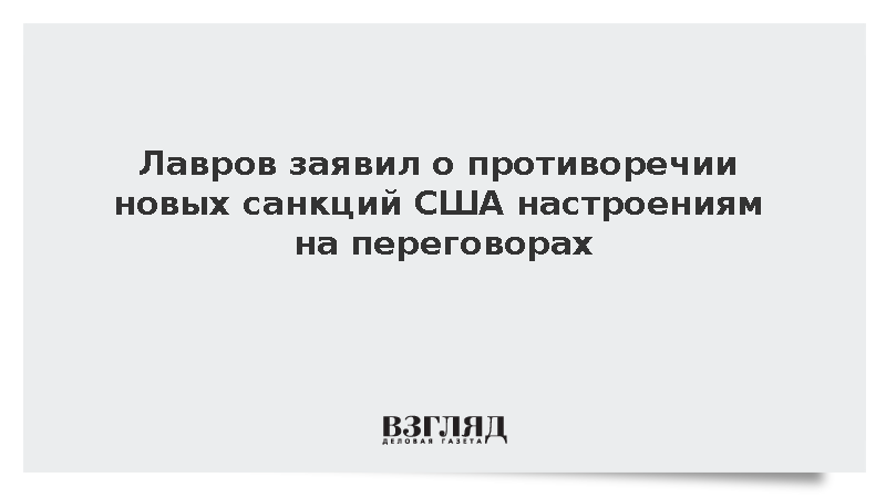 Лавров: Новые санкции США противоречат их настроениям на переговорах