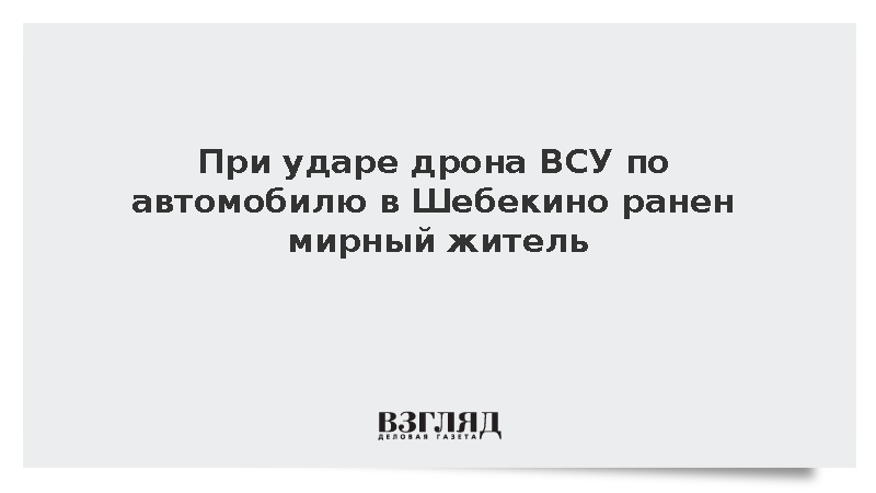 Мужчина ранен при ударе дрона ВСУ по автомобилю в Шебекино