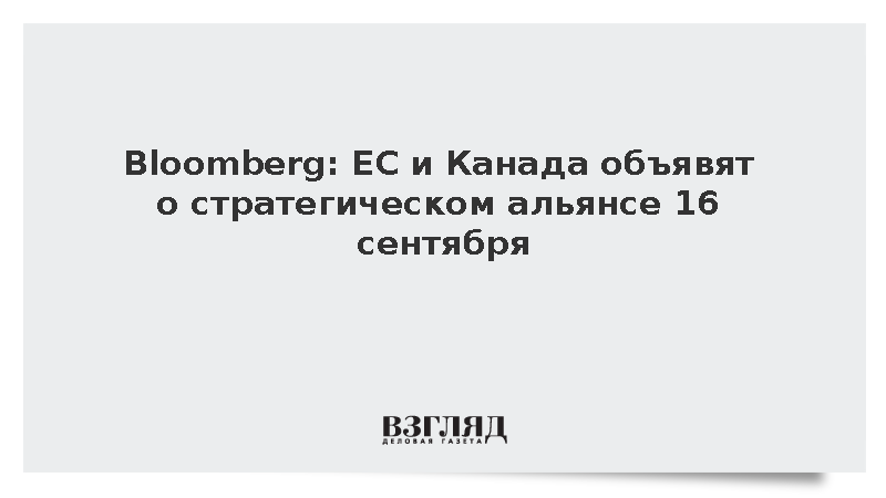 Bloomberg: ЕС и Канада объявят о стратегическом альянсе против США 16 сентября