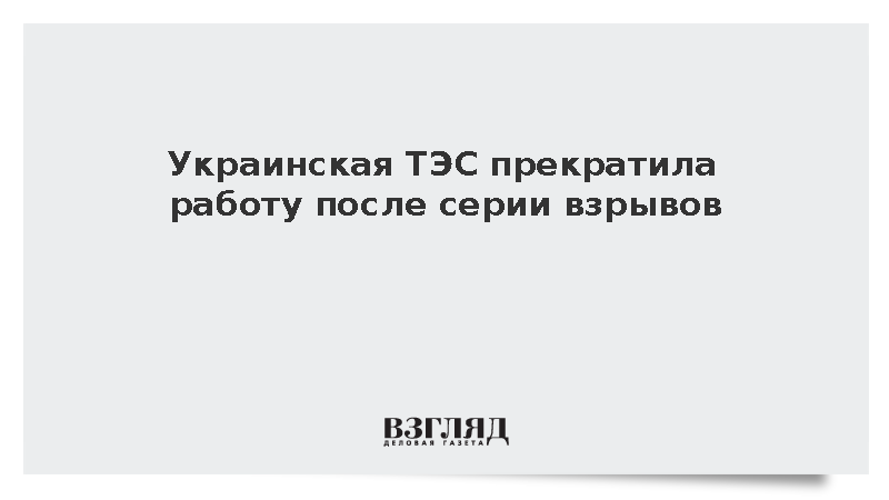 Украинская ТЭС прекратила работу после серии взрывов