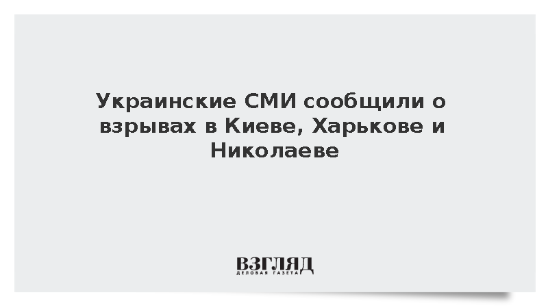 Украинские СМИ сообщили о взрывах в Киеве, Харькове и Николаеве