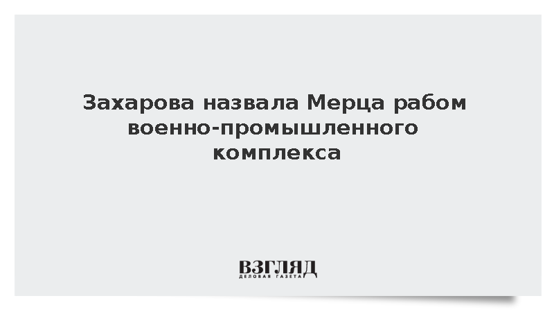 Захарова назвала Мерца рабом военно-промышленного комплекса