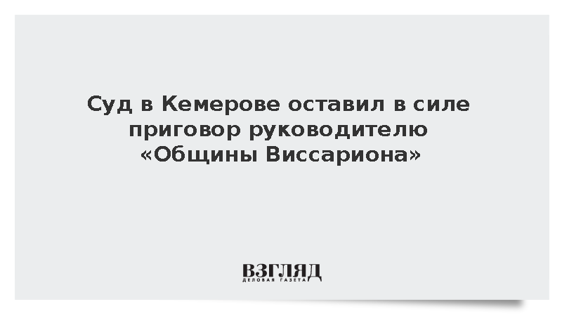 Суд в Кемерове оставил в силе приговор руководителю «Общины Виссариона»