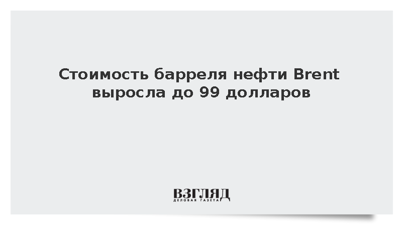 Стоимость барреля нефти Brent выросла до 99 долларов