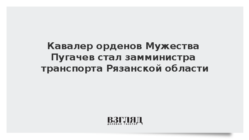 Кавалер орденов Мужества Пугачев стал замминистра транспорта Рязанской области