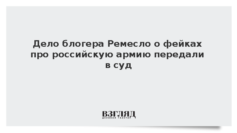 Дело блогера Ремесло о фейках про российскую армию передали в суд