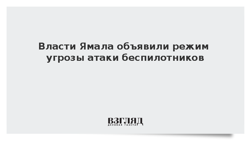 Власти Ямала объявили режим угрозы атаки беспилотников
