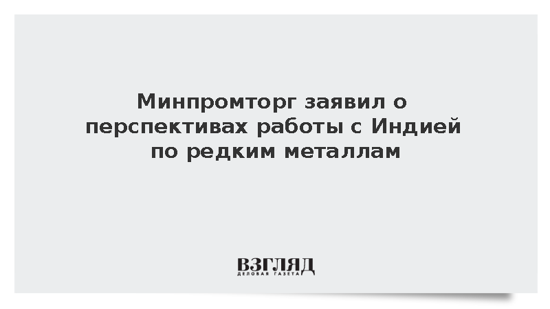 Минпромторг: У России и Индии есть потенциал для работы в сфере редких металлов