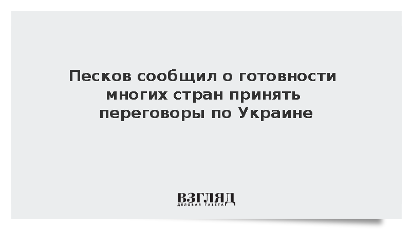 Песков: Многие страны готовы принять переговоры по Украине