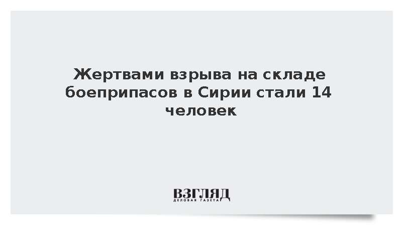 Жертвами взрыва на складе боеприпасов в Сирии стали 14 человек