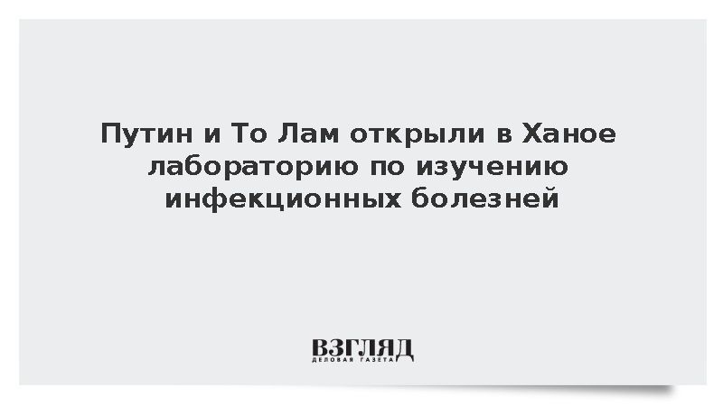 Путин и То Лам открыли в Ханое лабораторию по изучению инфекционных болезней
