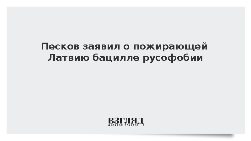 Песков: Власти Латвии пожирает бацилла русофобии