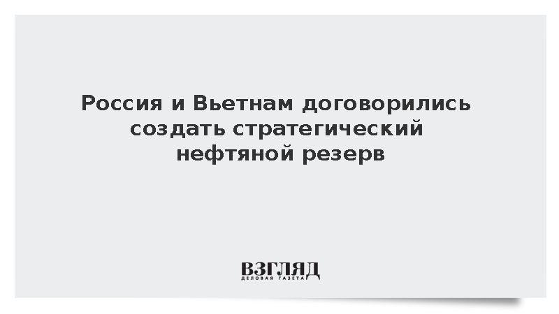 Россия и Вьетнам договорились создать стратегический нефтяной резерв