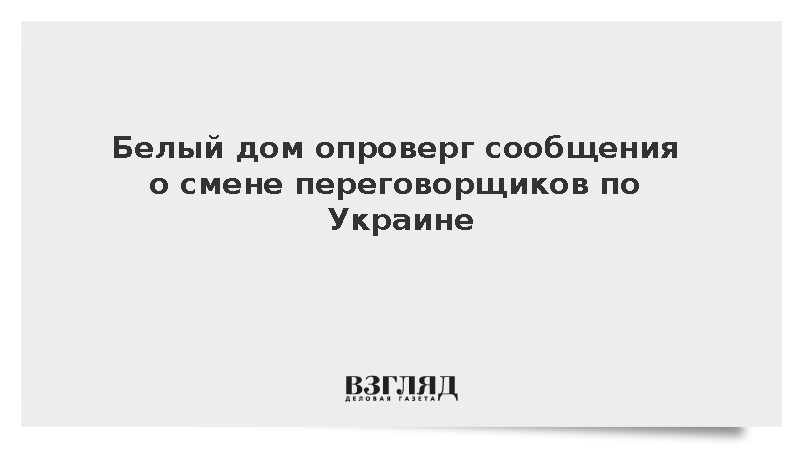 Белый дом опроверг статью FT о смене переговорщиков по Украине