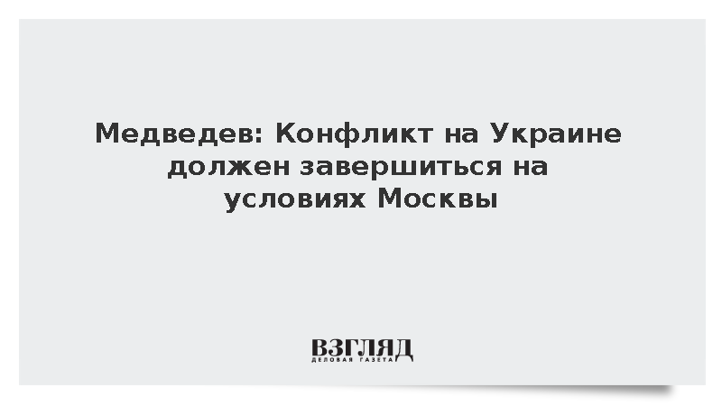 Медведев: Конфликт на Украине должен завершиться на условиях Москвы