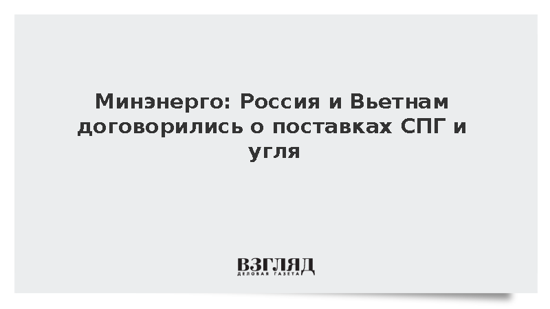 Минэнерго: Россия и Вьетнам договорились о поставках СПГ и угля