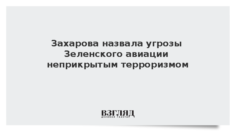 Захарова назвала угрозы Зеленского авиации неприкрытым терроризмом