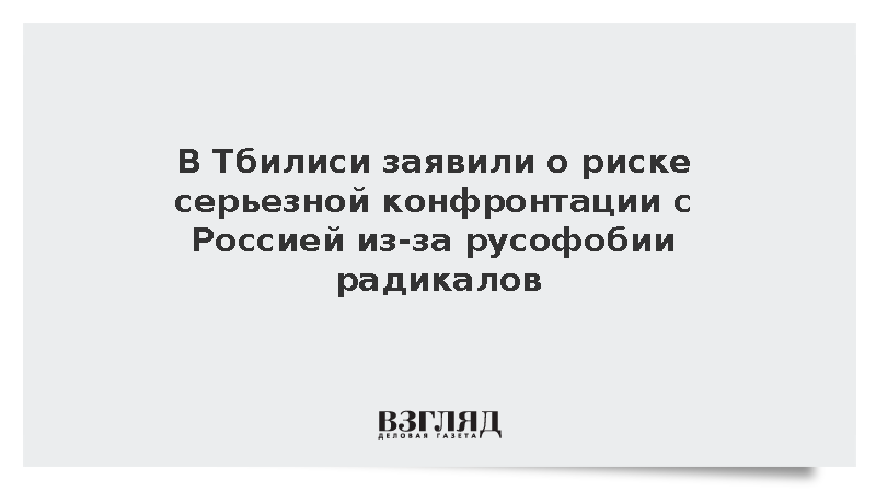 В Тбилиси заявили о риске конфронтации с Россией из-за русофобии радикалов