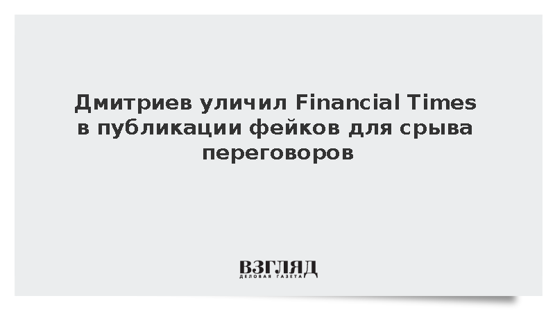 Дмитриев заподозрил Financial Times в фейках для срыва переговоров