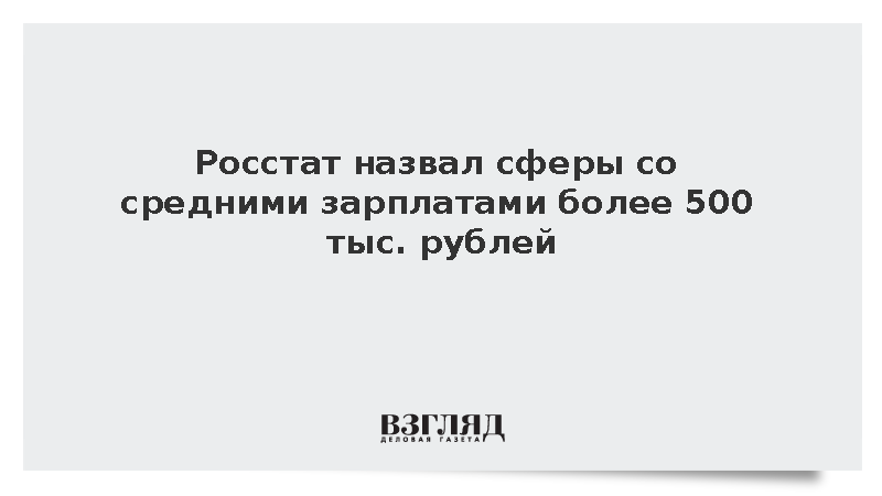 Росстат назвал сферы со зарплатами более 500 тыс. рублей