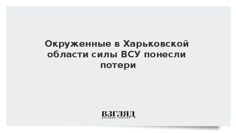 Окруженные в Харьковской области силы ВСУ понесли потери