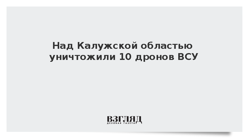 Над Калужской областью уничтожили 10 дронов ВСУ
