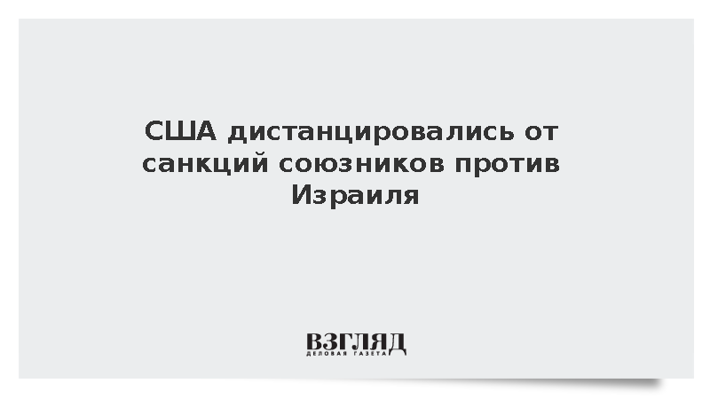 Politico: Вашингтон не стал вмешиваться в санкции союзников против Израиля