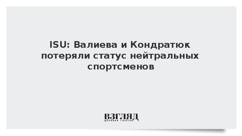 ISU: Валиева и Кондратюк потеряли статус нейтральных спортсменов