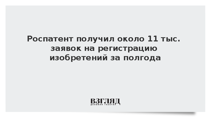 Роспатент получил около 11 тыс. заявок на регистрацию изобретений за полгода