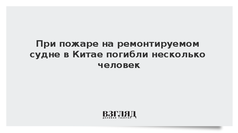 При пожаре на ремонтируемом судне в Китае погибли несколько человек